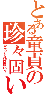 とある童貞の珍々固い（どうすれば良い？）