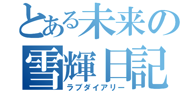 とある未来の雪輝日記（ラブダイアリー）