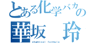 とある化学バカの華坂 玲瑠（ｃｈｅｍｉｃａｌ ｆｏｒｍｕｌａ）