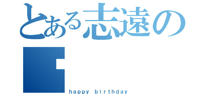 とある志遠の歲（ｈａｐｐｙ ｂｉｒｔｈｄａｙ）