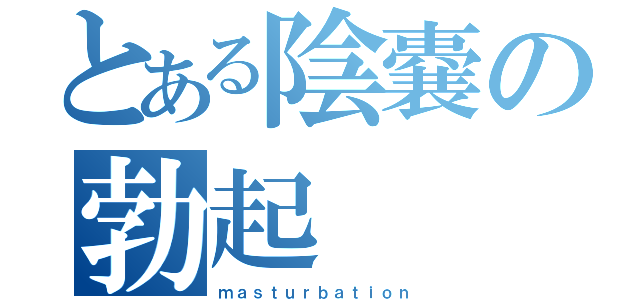 とある陰嚢の勃起（ｍａｓｔｕｒｂａｔｉｏｎ）