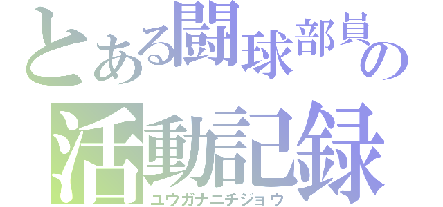 とある闘球部員の活動記録（ユウガナニチジョウ）