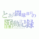 とある闘球部員の活動記録（ユウガナニチジョウ）