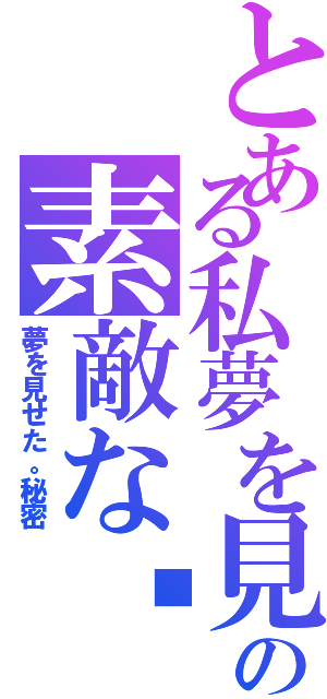 とある私夢を見せたの素敵な㊙️Ⅱ（夢を見せた。秘密）