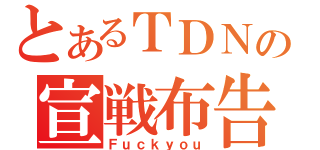 とあるＴＤＮの宣戦布告（Ｆｕｃｋｙｏｕ）