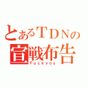 とあるＴＤＮの宣戦布告（Ｆｕｃｋｙｏｕ）