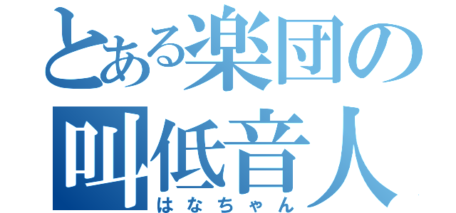 とある楽団の叫低音人（はなちゃん）