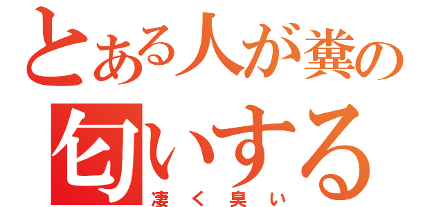 とある人が糞の匂いする（凄く臭い）