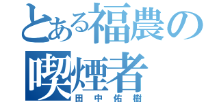 とある福農の喫煙者（田中佑樹）