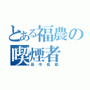 とある福農の喫煙者（田中佑樹）