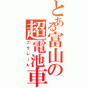 とある富山の超電池車（プラレール）