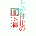 とある神化のＤＳ御（寒山水闊）