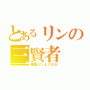 とあるリンの三賢者（鏡音リンＬＯＶＥ）