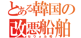 とある韓国の改悪船舶（セウォル号）