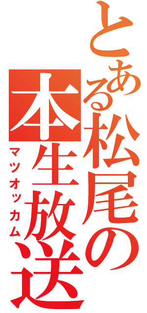 とある松尾の本生放送（マツオッカム）