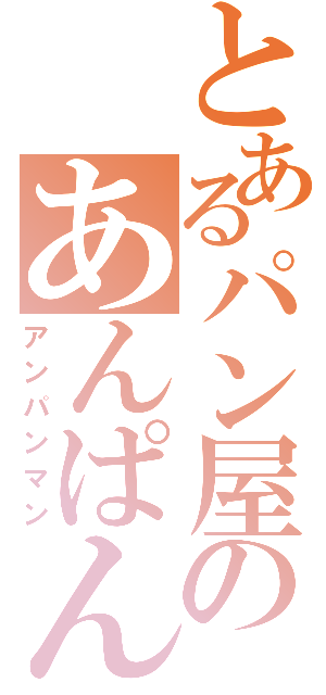 とあるパン屋のあんぱん（アンパンマン）