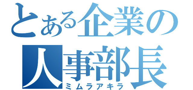 とある企業の人事部長（ミムラアキラ）