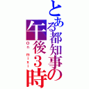 とある都知事の午後３時（Ｏｎ ｍｉｘｉ）