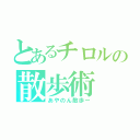 とあるチロルの散歩術（あやのん散歩ー）