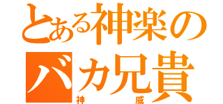 とある神楽のバカ兄貴（神威）