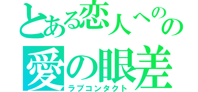 とある恋人へのの愛の眼差し（ラブコンタクト）