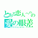 とある恋人へのの愛の眼差し（ラブコンタクト）