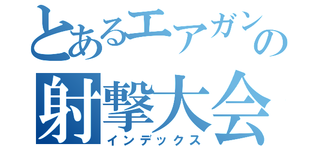 とあるエアガンの射撃大会（インデックス）