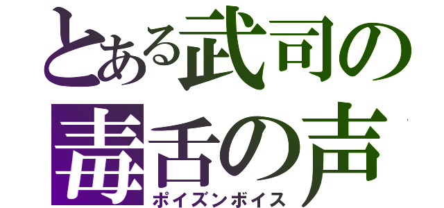 とある武司の毒舌の声（ポイズンボイス）