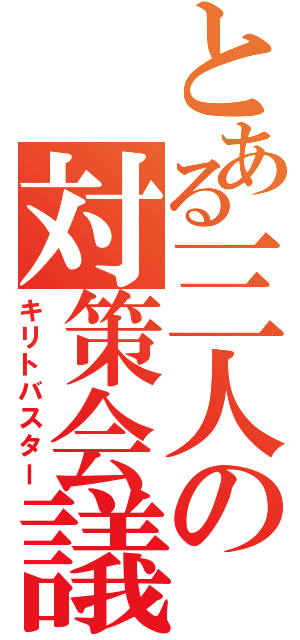 とある三人の対策会議（キリトバスター）