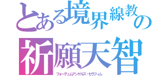 とある境界線教会の祈願天智（フォーテュムアンゲルス・セラフィム　）