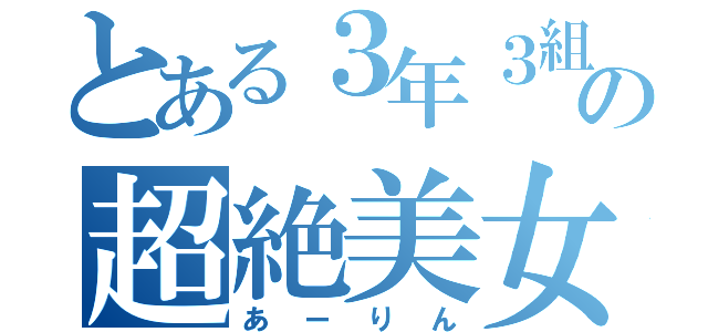 とある３年３組の超絶美女（あーりん）