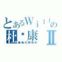 とあるＷｉｌｌの杜煒康Ⅱ（最強幻想殺手）