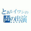 とあるイワンの声の出演（岩田光男）