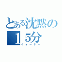 とある沈黙の１５分（クォーター）