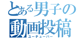 とある男子の動画投稿（ユーチューバー）