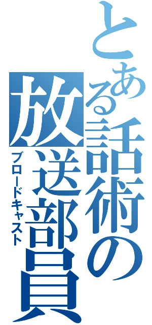 とある話術の放送部員（ブロードキャスト）