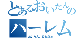 とあるおいたんのハーレム生活（おいたん、ひなだぉ）