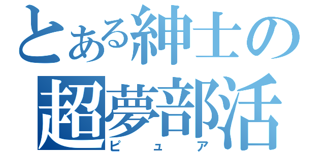 とある紳士の超夢部活（ピュア）