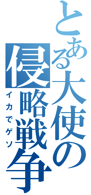 とある大使の侵略戦争（イカでゲソ）