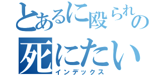 とあるに殴られての死にたい（インデックス）
