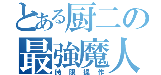 とある厨二の最強魔人（時限操作）