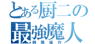 とある厨二の最強魔人（時限操作）