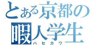 とある京都の暇人学生（ハセガワ）