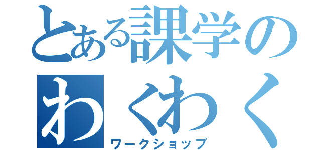 とある課学のわくわく（ワークショップ）