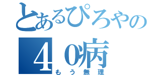 とあるぴろやの４０病（もう無理）