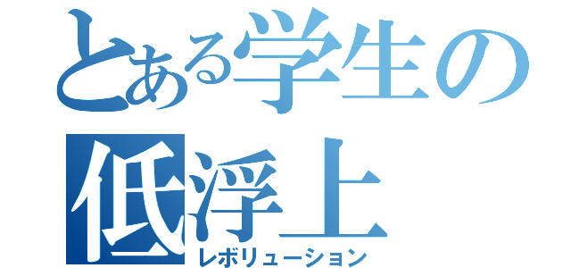 とある学生の低浮上（レボリューション）