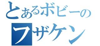 とあるボビーのフザケンナヨ（）