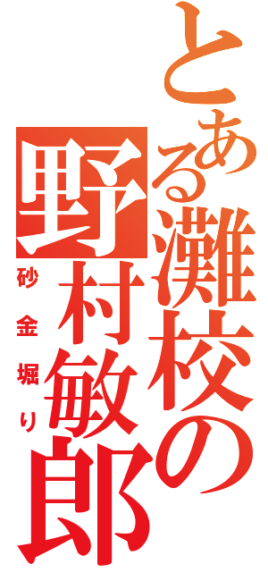 とある灘校の野村敏郎（砂金堀り）