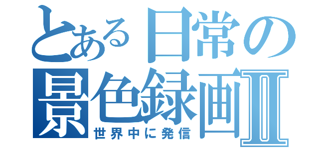 とある日常の景色録画Ⅱ（世界中に発信）