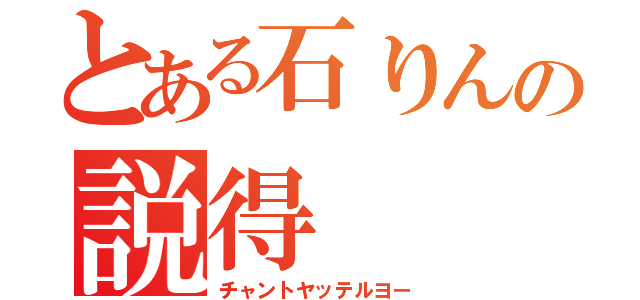 とある石りんの説得（チャントヤッテルヨー）